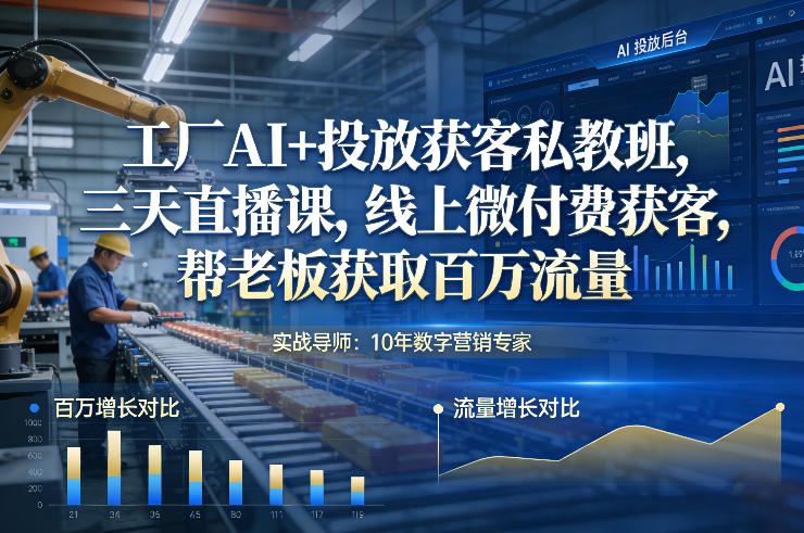 工厂AI+投放获客私教班，三天直播课，线上微付费获客，帮老板获取百万流量-惠声资源站