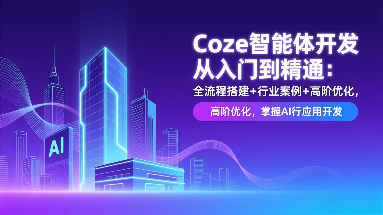 Coze智能体开发从入门到精通：全流程搭建+行业案例+高阶优化，掌握AI应用开发-惠声资源站