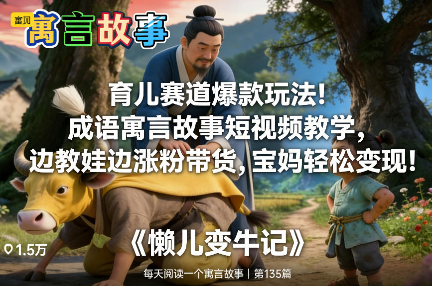 育儿赛道爆款玩法！成语寓言故事短视频教学，边教娃边涨粉带货，宝妈轻松变现！-惠声资源站