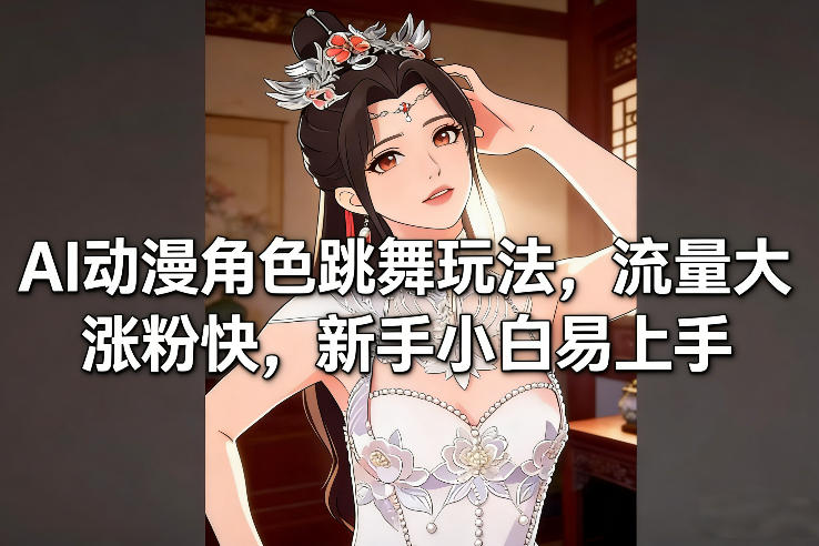 AI动漫角色跳舞玩法，流量大涨粉快，新手小白易上手-惠声资源站