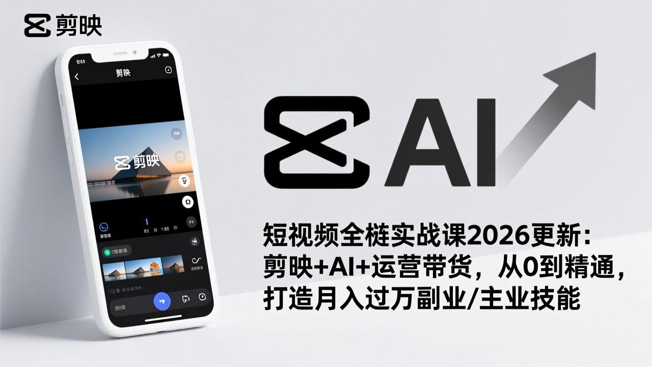 短视频全栈实战课2026更新：剪映+AI+运营带货，从0到精通，打造月入过万副业/主业技能-惠声资源站