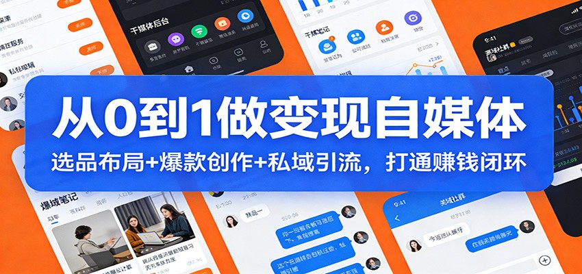 从0到1做变现自媒体：选品布局+ 爆款创作+私域引流，打通赚钱闭环-惠声资源站