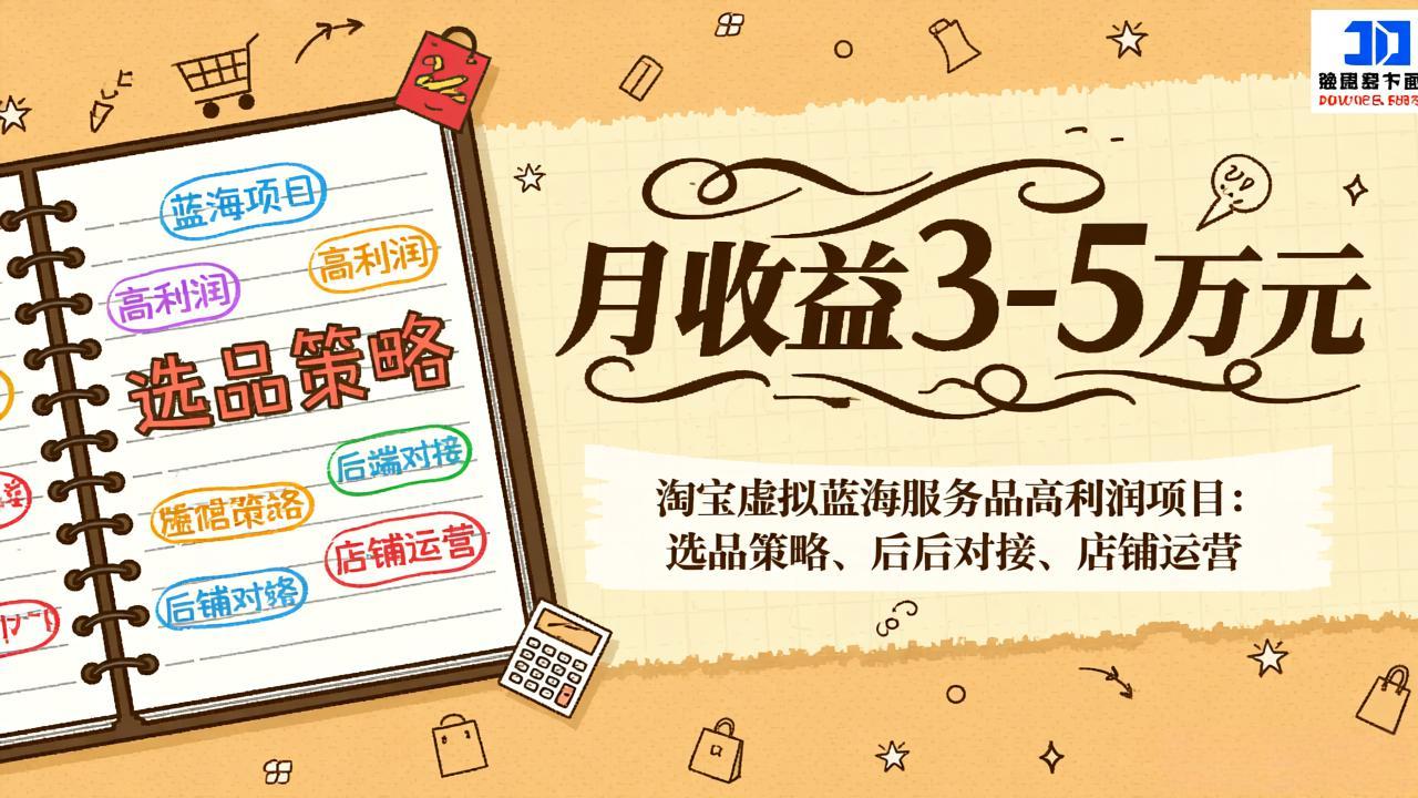 淘宝虚拟蓝海服务品高利润项目：选品策略、后端对接、店铺运营，月收益可达3-5万元-惠声资源站
