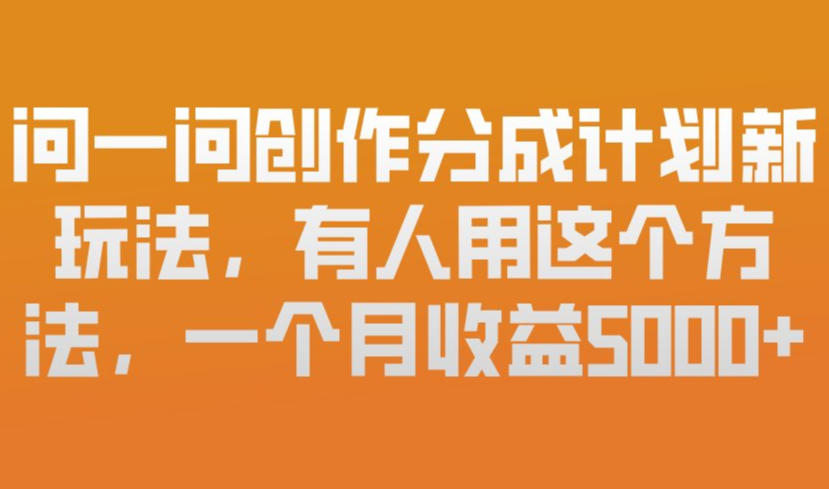 问一问创作分成计划新玩法，有人用这个方法，一个月收益5k，新手友好，有微信就能做【揭秘】-惠声资源站