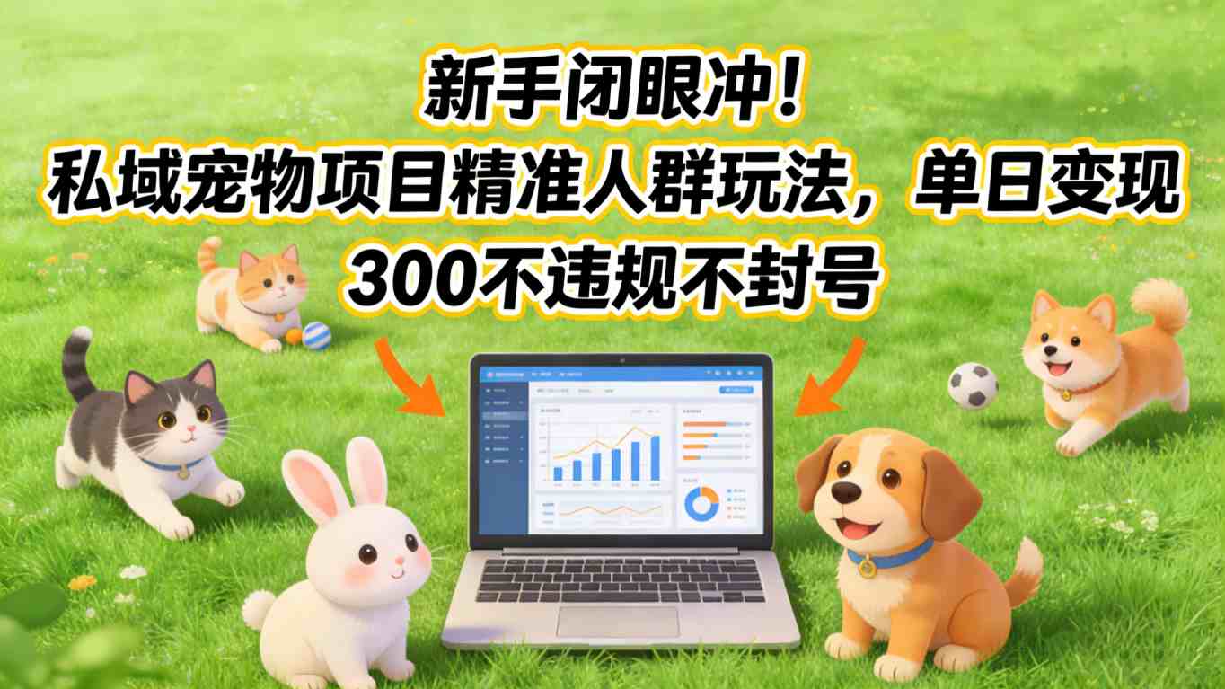 新手闭眼冲！私域宠物项目精准人群玩法，单日变现3张不违规不封号-惠声资源站