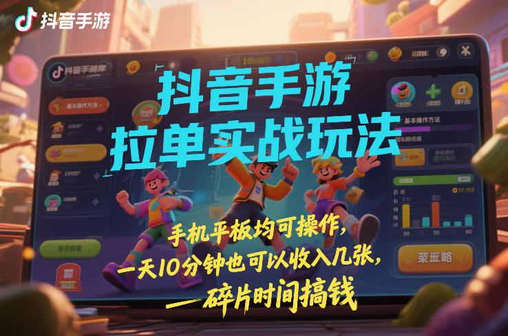 抖音手游拉单实战玩法，手机平板均可操作，一天10分钟也可以收入几张，碎片时间搞钱【揭秘】-惠声资源站