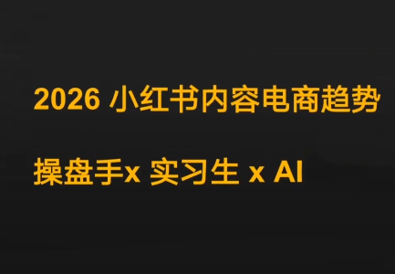迪安·2026小红书内容电商趋势操盘手x实习生xAI-惠声资源站