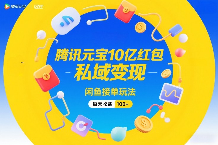 腾讯元宝10亿红包，私域变现，闲鱼接单玩法，每天收益100+-惠声资源站