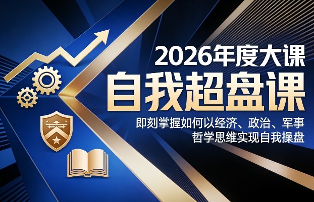 2026年度大课《自我超盘课》，即刻掌握如何以经济、政治、军事、哲学思维实现自我操盘-惠声资源站