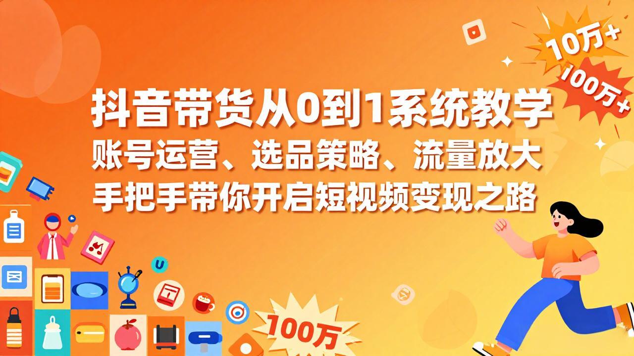 抖音带货从0到1系统教学，账号运营、选品策略、流量放大，手把手带你开启短视频变现之路-惠声资源站