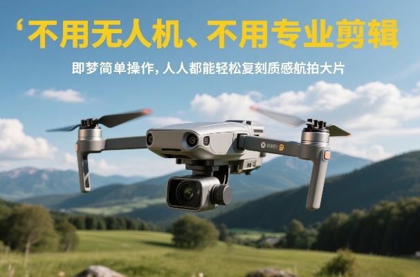 不用无人机、不用专业剪辑，即梦简单操作，人人都能轻松复刻质感航拍大片-惠声资源站