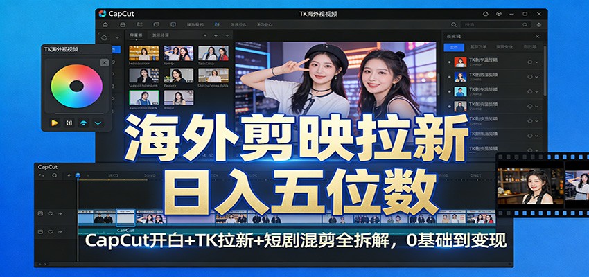 海外剪映拉新日入五位数：CapCut开白+TK拉新+短剧混剪全拆解，0基础到变现-惠声资源站