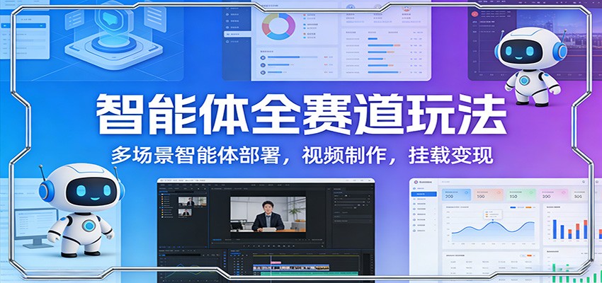 智能体全赛道玩法：多场景智能体部署，视频制作，挂载变现-惠声资源站