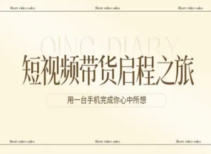 短视频带货启程之旅，用一台手机完成你心中所想-惠声资源站