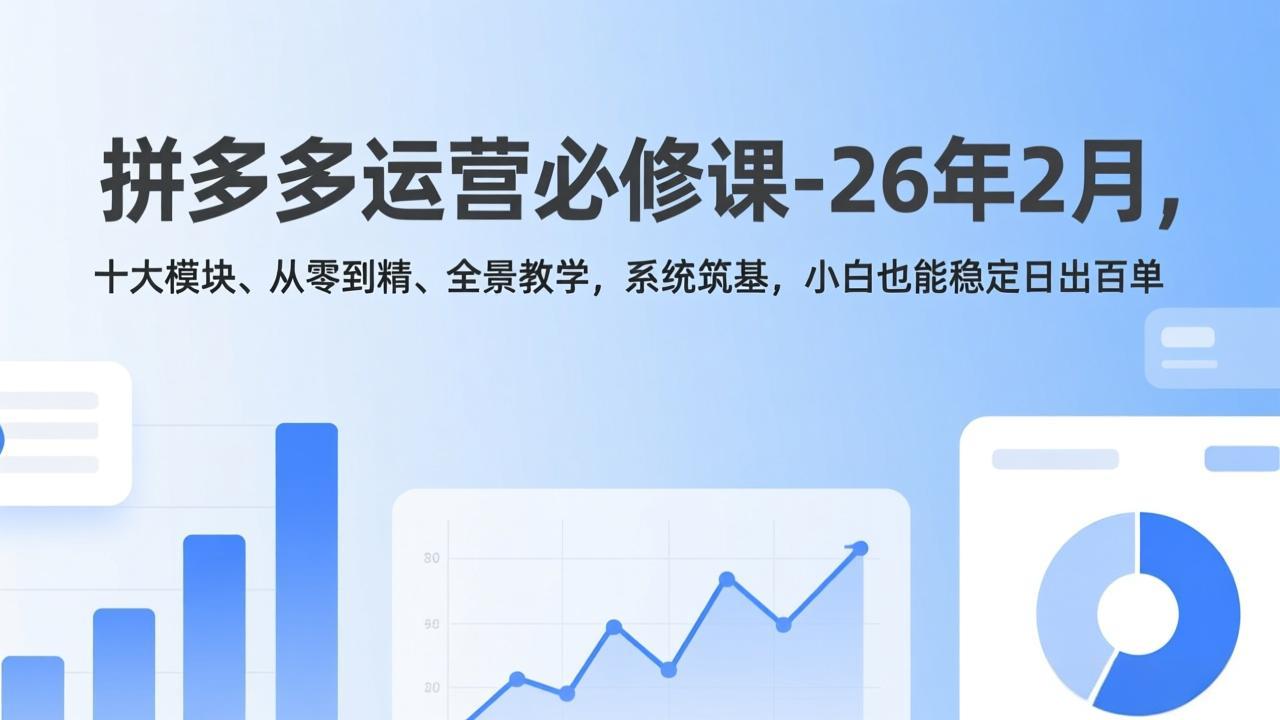拼多多运营必修课-26年2月，十大模块、从零到精、全景教学，系统筑基，小白也能稳定日出百单-惠声资源站