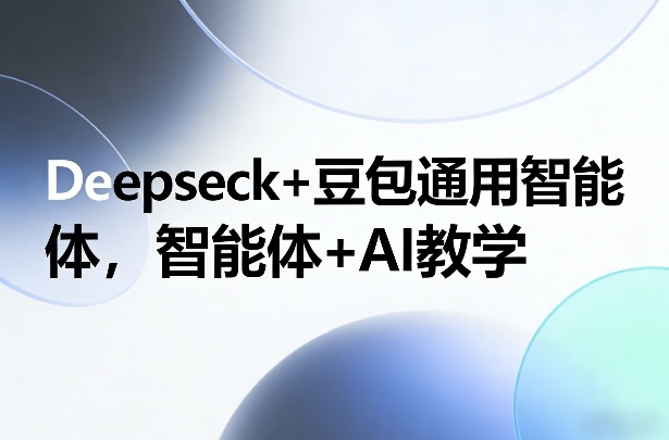 Deepseck+豆包通用智能体，智能体+AI教学-惠声资源站