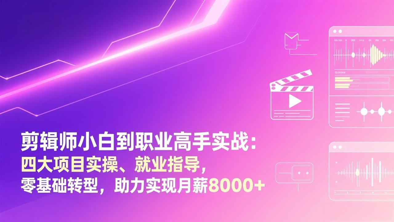 剪辑师小白到职业高手实战：四大项目实操、就业指导，零基础转型，助力实现月薪8000+-惠声资源站