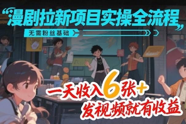 漫剧拉新项目实操全流程，无需粉丝基础，一天收入6张+，发视频就有收益-惠声资源站