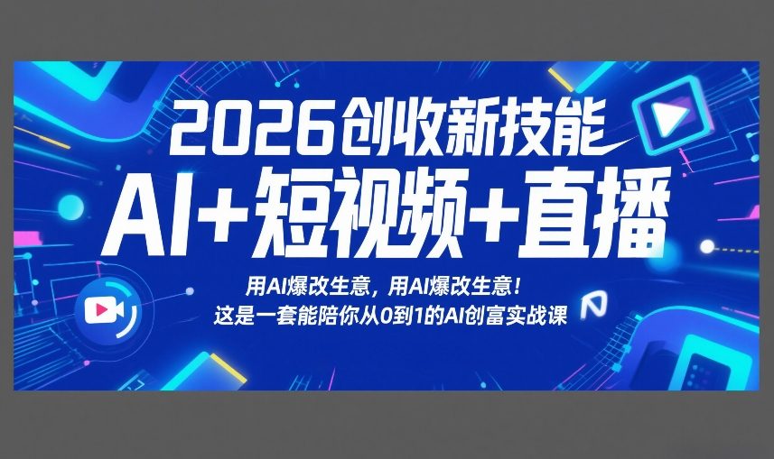 2026创收新技能AI+短视频+直播，用AI爆改生意，这是一套能陪你从0到1的AI创富实战课-惠声资源站