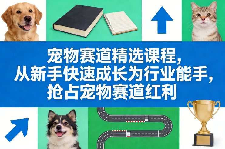 宠物赛道精选课程，从新手快速成长为行业能手，抢占宠物赛道红利-惠声资源站