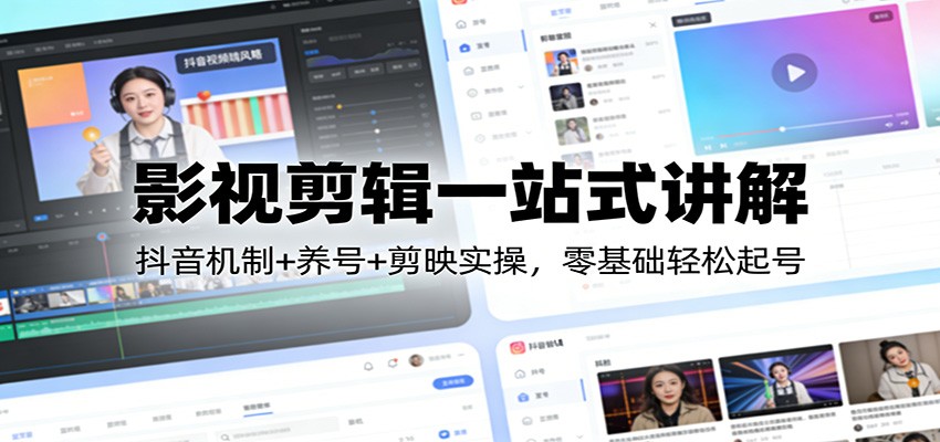 影视剪辑一站式讲解：抖音机制+养号+剪映实操，零基础轻松起号-惠声资源站