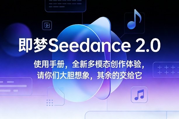即梦Seedance 2.0使用手册，全新多模态创作体验，请你们大胆想象，其余的交给它-惠声资源站