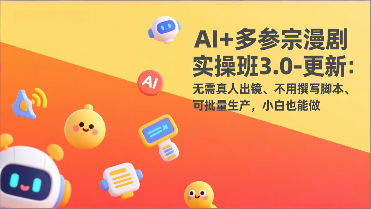 AI+多参宗漫剧实操班3.0-更新：无需真人出镜、不用撰写脚本、可批量生产，小白也能做-惠声资源站