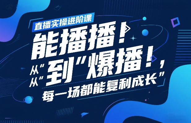 直播实操进阶课，直播经验复盘：从“能播”到“爆播”，每一场都能复利成长-惠声资源站