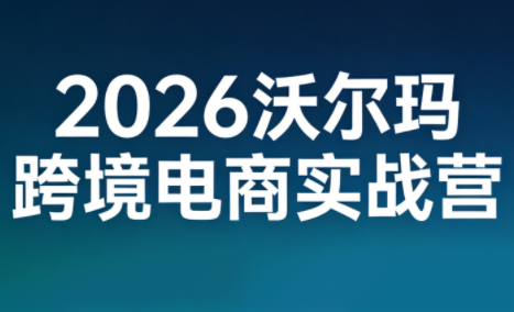 2026沃尔玛跨境电商实战营-惠声资源站
