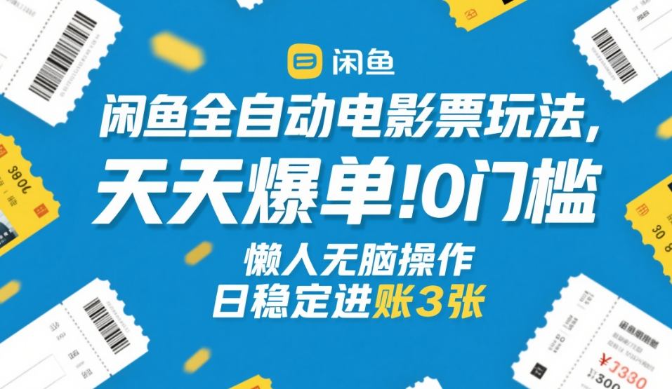 闲鱼全自动电影票玩法，天天爆单，0门槛，懒人无脑操作，日稳定进账3张+【揭秘】-惠声资源站
