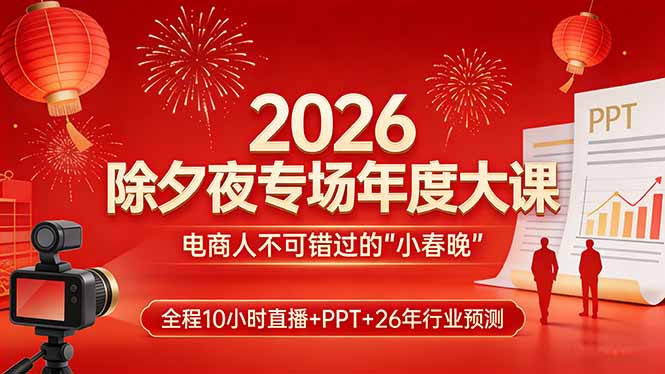 2026除夕夜专场年度大课，全程10小时直播+PPT+26年行业预测，是电商人不可错过的“小春晚”-惠声资源站