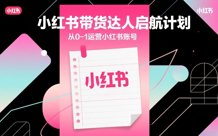 小红书带货达人启航计划，从0-1运营小红书账号-惠声资源站