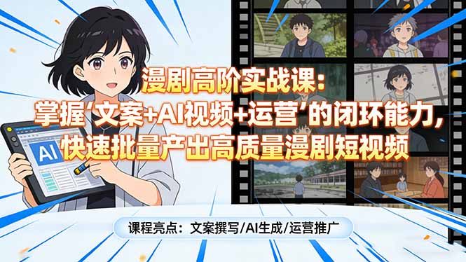 漫剧高阶实战课：掌握“文案+AI视频+运营”的闭环能力，快速批量产出高质量漫剧短视频-惠声资源站