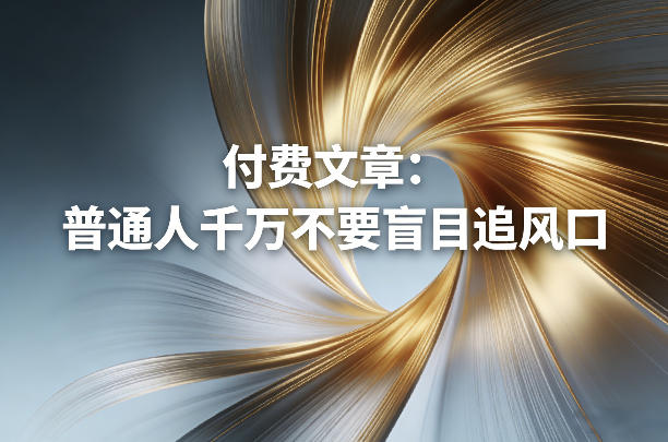 付费文章：普通人千万不要盲目追风口-惠声资源站
