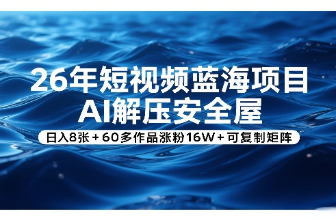 26年短视频蓝海项目，AI解压安全屋，日入8张+60多作品涨粉16W+可复制矩阵-惠声资源站