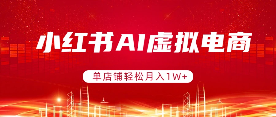小红书AI虚拟电商，单店铺轻松月入1W+，可矩阵运营-惠声资源站