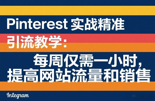 Pinterest实战精准引流教学：每周仅需一小时，提高网站流量和销售-惠声资源站