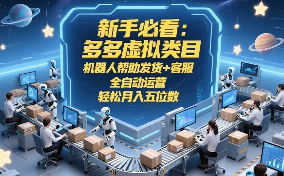 新手必看：多多虚拟类目，机器人帮助发货+客服，全自动运营，轻松月入五位数【揭秘】-惠声资源站