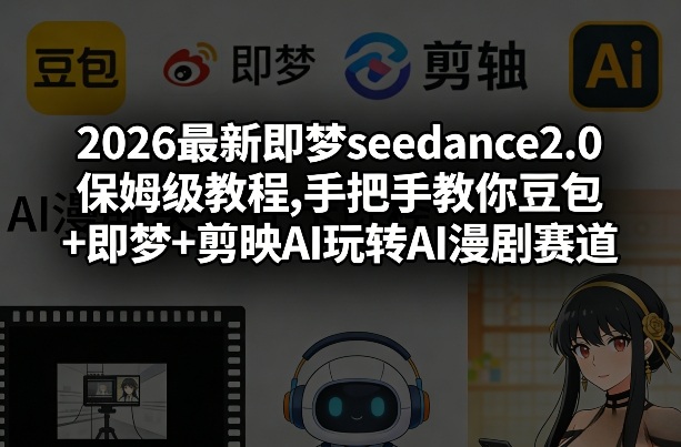 2026最新即梦seedance2.0保姆级教程,手把手教你豆包+即梦+剪映AI玩转AI漫剧赛道-惠声资源站