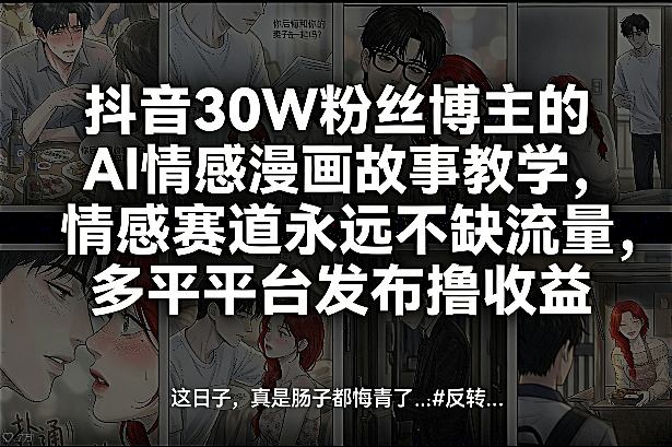 抖音30W粉丝博主的AI情感漫画故事教学，情感赛道永远不缺流量，多平台发布撸收益！-惠声资源站