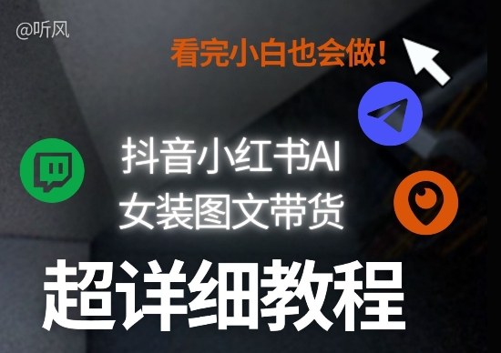 抖音小红书AI女装图文带货教程全拆解！小白看了也会做，可批量可矩阵玩法-惠声资源站