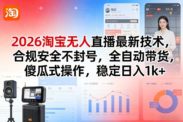 2026淘宝无人直播最新技术，合规安全不封号，全自动带货，傻瓜式操作，稳定日入1k+【揭秘】-惠声资源站
