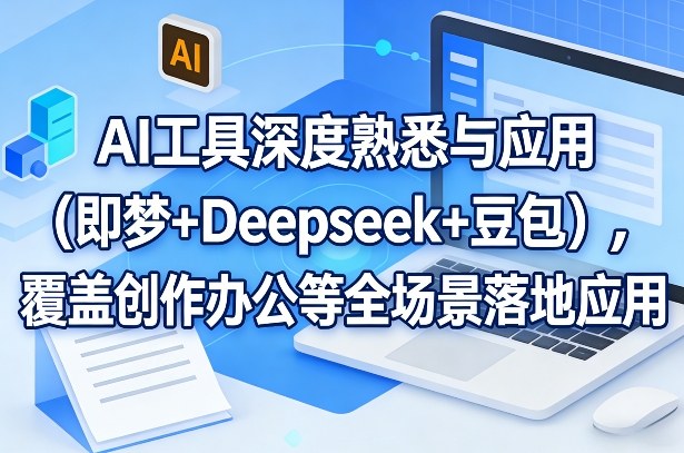 AI工具深度熟悉与应用(即梦+Deepseek+豆包)，覆盖创作办公等全场景落地应用-惠声资源站
