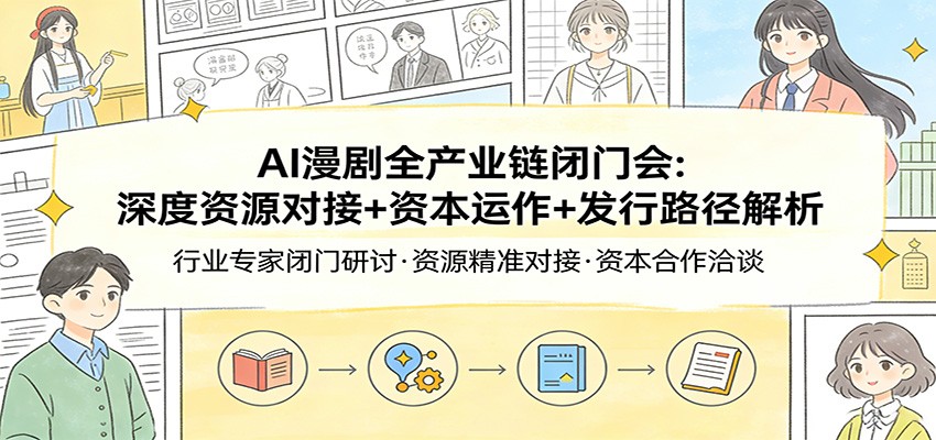 AI漫剧全产业链闭门会：深度资源对接+资本运作+发行路径解析-惠声资源站