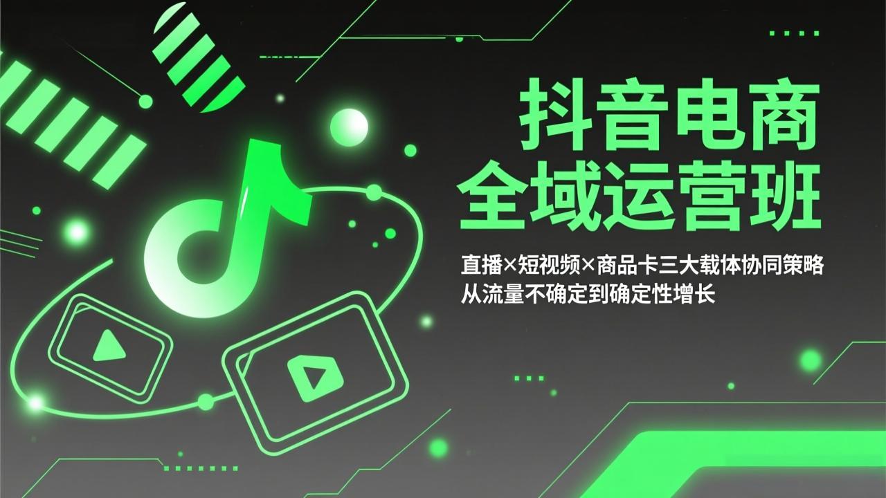 抖音电商全域运营班：直播×短视频×商品卡三大载体协同策略，从流量不确定到确定性增长-惠声资源站