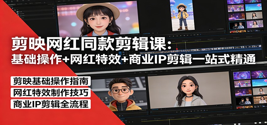 剪映网红同款剪辑：基础操作+网红特效+商业IP剪辑一站式精通-惠声资源站