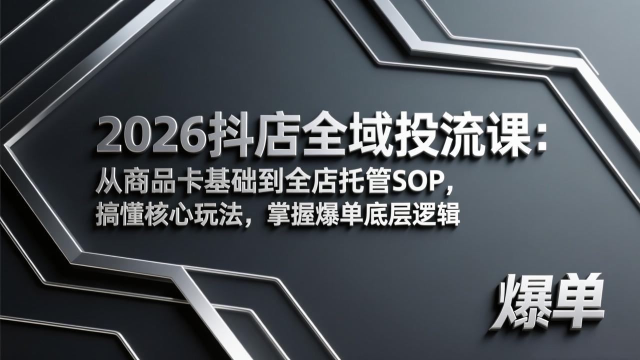 2026抖店全域投流课：从商品卡基础到全店托管SOP，搞懂核心玩法，掌握爆单底层逻辑-惠声资源站