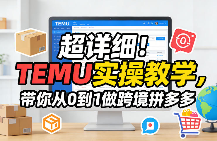 超详细！TEMU实操教学，带你从0到1做跨境拼多多-惠声资源站