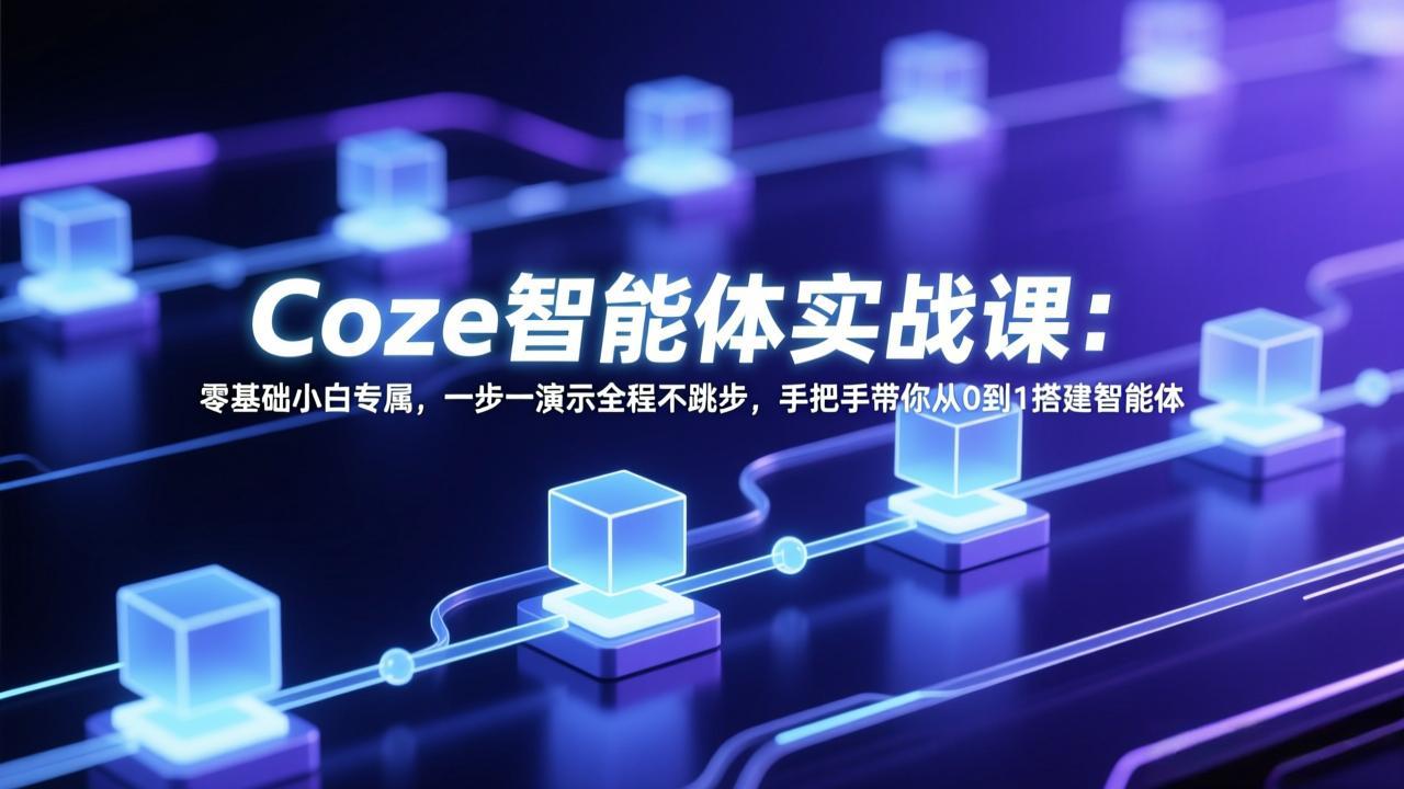 Coze智能体实战课：零基础小白专属，一步一演示全程不跳步，手把手带你从0到1搭建智能体-惠声资源站