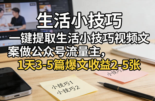 一键提取生活小技巧视频文案做公众号流量主，1天3-5篇爆文收益2-5张-惠声资源站